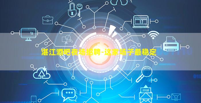 湛江酒吧夜场招聘-这家场子最稳定